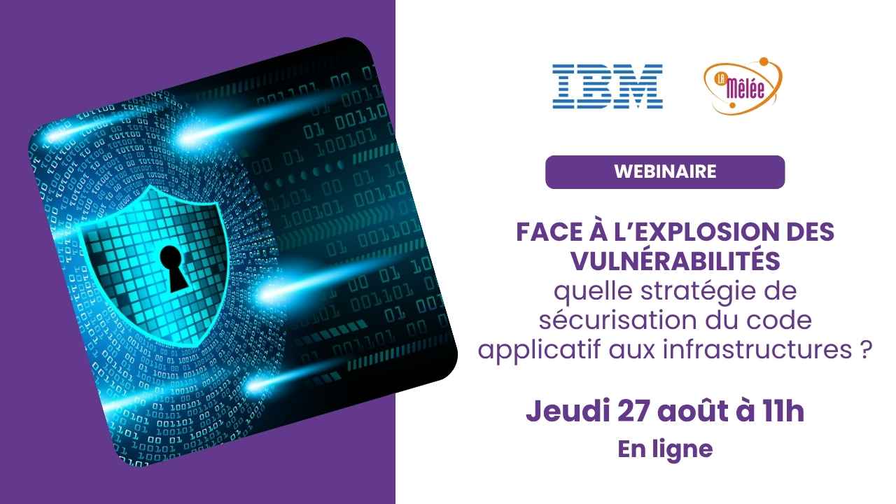Webinaire IBM | Face à l’explosion des vulnérabilités : quelle stratégie de sécurisation du code applicatif aux infrastructures ?